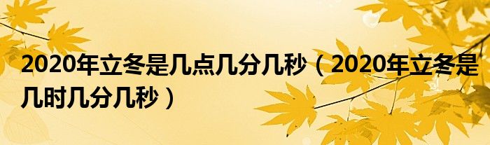 2020年立冬是几点几分几秒（2020年立冬是几时几分几秒）