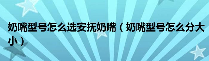 奶嘴型号怎么选安抚奶嘴（奶嘴型号怎么分大小）