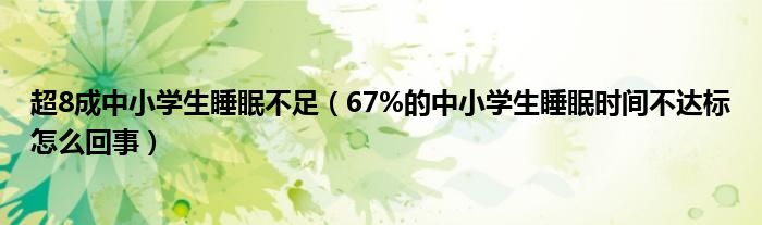 超8成中小学生睡眠不足（67%的中小学生睡眠时间不达标怎么回事）