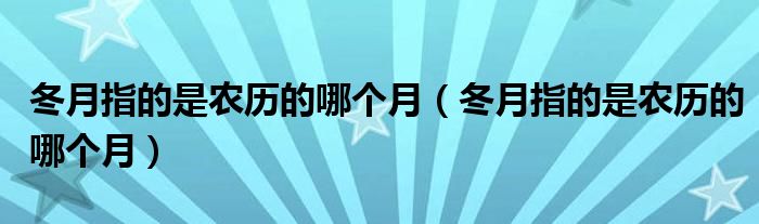 冬月指的是农历的哪个月（冬月指的是农历的哪个月）