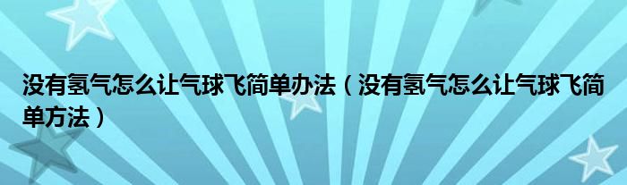 没有氢气怎么让气球飞简单办法（没有氢气怎么让气球飞简单方法）