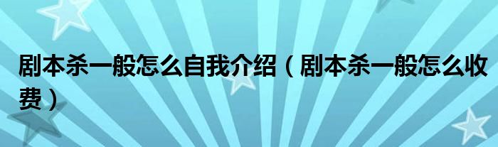 剧本杀一般怎么自我介绍（剧本杀一般怎么收费）