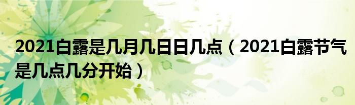 2021白露是几月几日日几点（2021白露节气是几点几分开始）