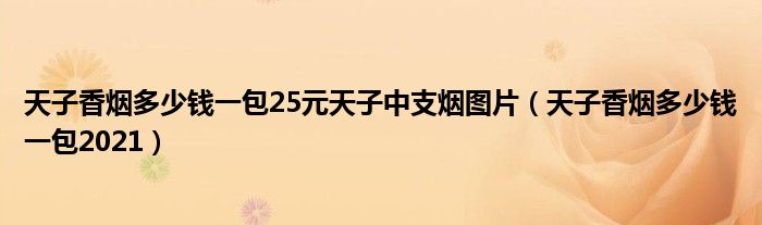 天子香烟多少钱一包25元天子中支烟图片（天子香烟多少钱一包2021）