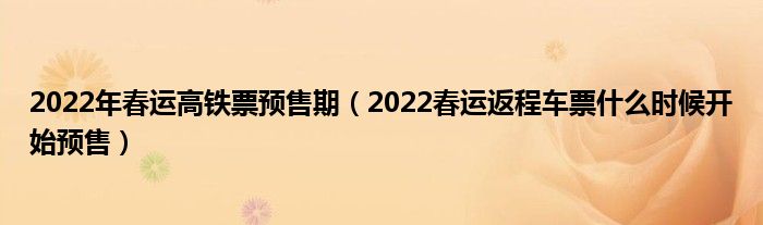 2022年春运高铁票预售期（2022春运返程车票什么时候开始预售）