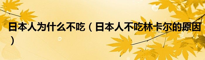 日本人为什么不吃（日本人不吃林卡尔的原因）