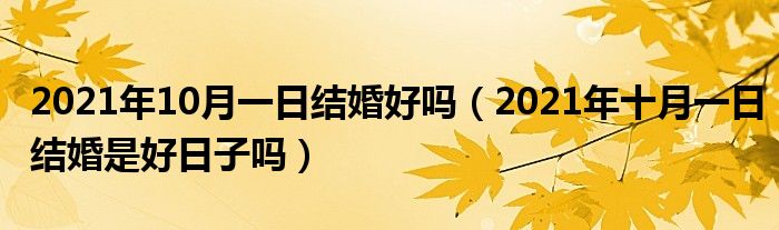 2021年10月一日结婚好吗（2021年十月一日结婚是好日子吗）