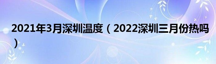 2021年3月深圳温度（2022深圳三月份热吗）