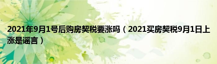 2021年9月1号后购房契税要涨吗（2021买房契税9月1日上涨是谣言）