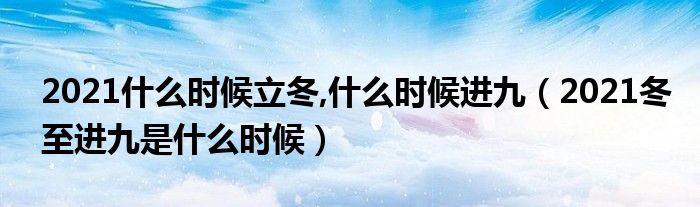 2021什么时候立冬,什么时候进九（2021冬至进九是什么时候）