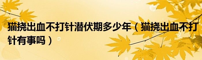 猫挠出血不打针潜伏期多少年（猫挠出血不打针有事吗）