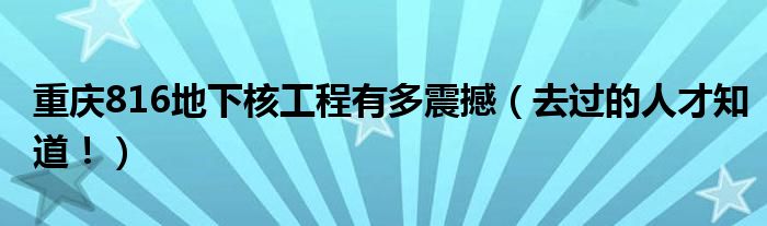 重庆816地下核工程有多震撼（去过的人才知道！）