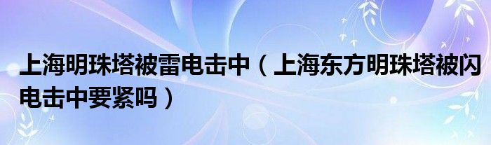 上海明珠塔被雷电击中（上海东方明珠塔被闪电击中要紧吗）