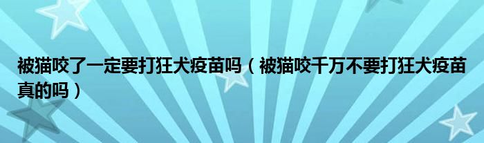 被猫咬了一定要打狂犬疫苗吗（被猫咬千万不要打狂犬疫苗真的吗）