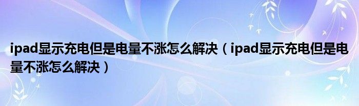 ipad显示充电但是电量不涨怎么解决（ipad显示充电但是电量不涨怎么解决）