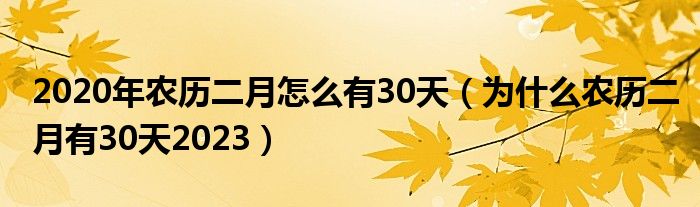 2020年农历二月怎么有30天（为什么农历二月有30天2023）