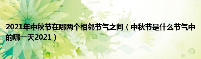 2021年中秋节在哪两个相邻节气之间（中秋节是什么节气中的哪一天2021）