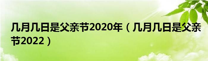 几月几日是父亲节2020年（几月几日是父亲节2022）