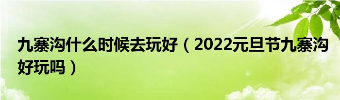 九寨沟什么时候去玩好（2022元旦节九寨沟好玩吗）