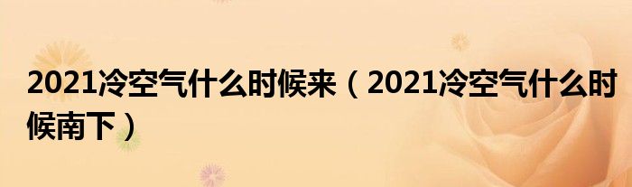 2021冷空气什么时候来（2021冷空气什么时候南下）