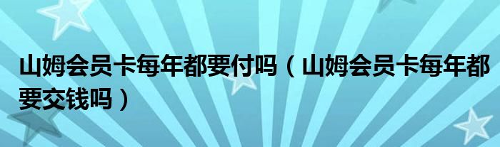 山姆会员卡每年都要付吗（山姆会员卡每年都要交钱吗）