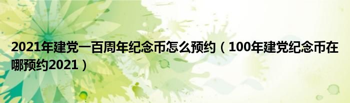 2021年建党一百周年纪念币怎么预约（100年建党纪念币在哪预约2021）