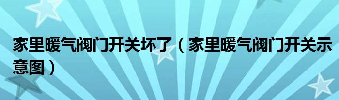 家里暖气阀门开关坏了（家里暖气阀门开关示意图）