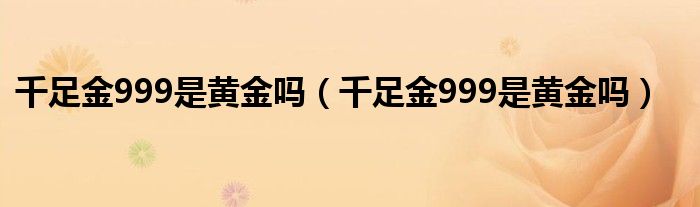 千足金999是黄金吗（千足金999是黄金吗）