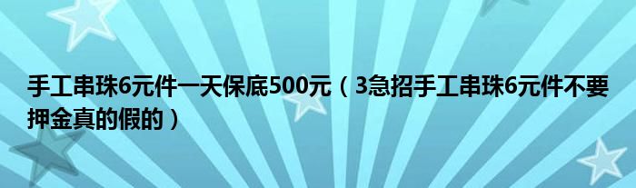 手工串珠6元件一天保底500元（3急招手工串珠6元件不要押金真的假的）