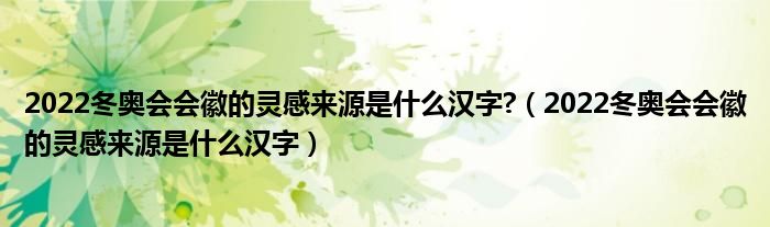 2022冬奥会会徽的灵感来源是什么汉字?（2022冬奥会会徽的灵感来源是什么汉字）