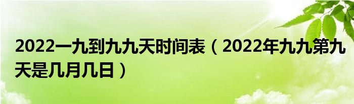 2022一九到九九天时间表（2022年九九第九天是几月几日）