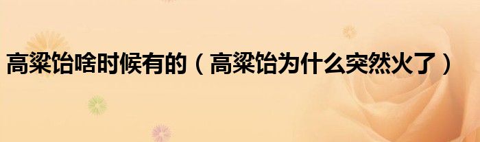 高粱饴啥时候有的（高粱饴为什么突然火了）