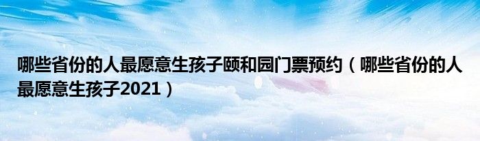 哪些省份的人最愿意生孩子颐和园门票预约（哪些省份的人最愿意生孩子2021）