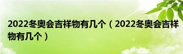 2022冬奥会吉祥物有几个（2022冬奥会吉祥物有几个）