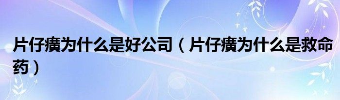 片仔癀为什么是好公司（片仔癀为什么是救命药）