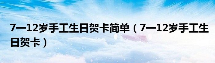 7一12岁手工生日贺卡简单（7一12岁手工生日贺卡）