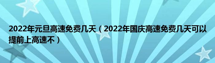 2022年元旦高速免费几天（2022年国庆高速免费几天可以提前上高速不）