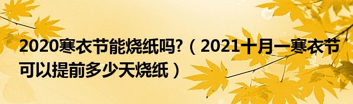 2020寒衣节能烧纸吗?（2021十月一寒衣节可以提前多少天烧纸）