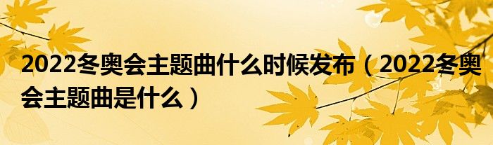 2022冬奥会主题曲什么时候发布（2022冬奥会主题曲是什么）