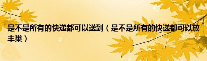 是不是所有的快递都可以送到（是不是所有的快递都可以放丰巢）