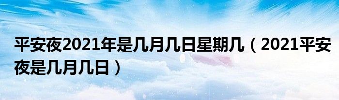 平安夜2021年是几月几日星期几（2021平安夜是几月几日）