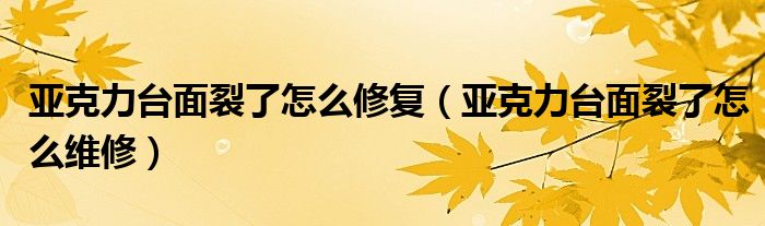 亚克力台面裂了怎么修复（亚克力台面裂了怎么维修）