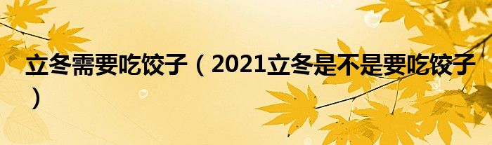 立冬需要吃饺子（2021立冬是不是要吃饺子）