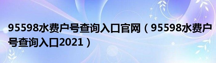 95598水费户号查询入口官网（95598水费户号查询入口2021）