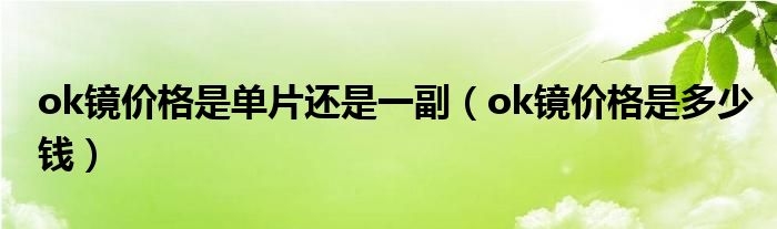 ok镜价格是单片还是一副（ok镜价格是多少钱）