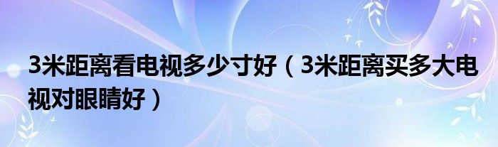 3米距离看电视多少寸好（3米距离买多大电视对眼睛好）