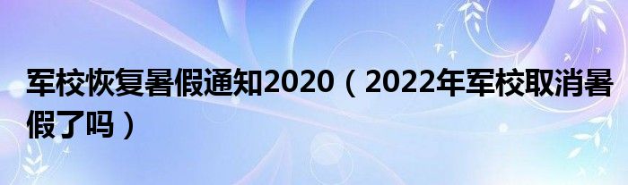 军校恢复暑假通知2020（2022年军校取消暑假了吗）