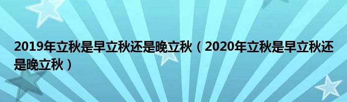 2019年立秋是早立秋还是晚立秋（2020年立秋是早立秋还是晚立秋）