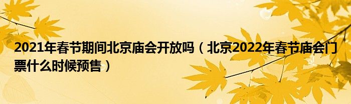 2021年春节期间北京庙会开放吗（北京2022年春节庙会门票什么时候预售）