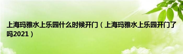 上海玛雅水上乐园什么时候开门（上海玛雅水上乐园开门了吗2021）